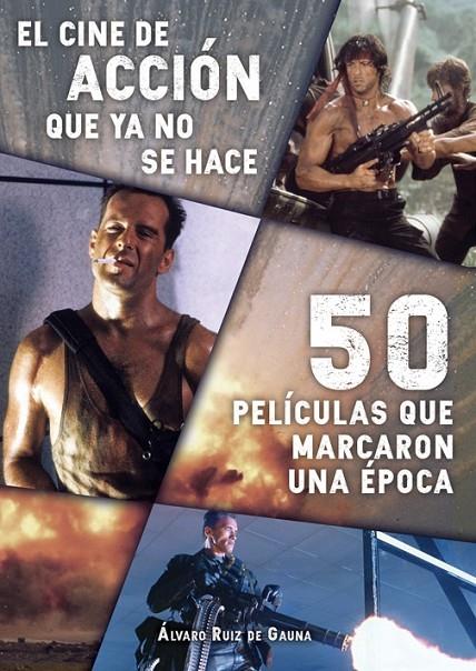 CINE DE ACCIÓN QUE YA NO SE HACE, EL : 50 PELICULAS QUE MARCARON UNA EPOCA | 9788416961368 | RUIZ DE GAUNA, ÁLVARO