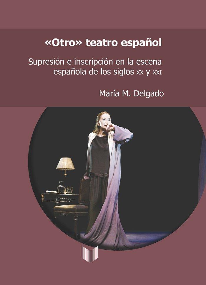 OTRO TEATRO ESPAÑOL : SUPRESIÓN E INSCRIPCIÓN EN LA ESCENA ESPAÑOLA DE LOS SIGLOS XX Y XXI | 9788484898207 | DELGADO, MARIA M.
