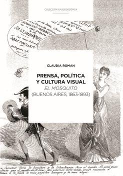 PRENSA, POLÍTICA Y CULTURA VISUAL : EL MOSQUITO (BUENOS AIRES, 1863-1893) | 9789874621399 | ROMAN, CLAUDIA