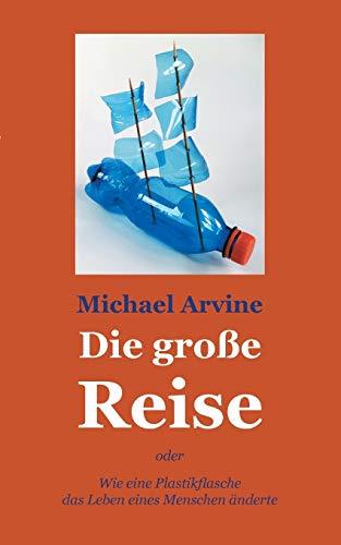 DIE GROSSE REISE - ODER WIE EINE PLASTIKFLASCHE DA | 9783750425637 | ARVINE, MICHAEL