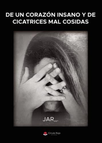 DE UN CORAZON INSANO Y DE CICATRICES MAL COSIDAS | 9788411376129 | JAR