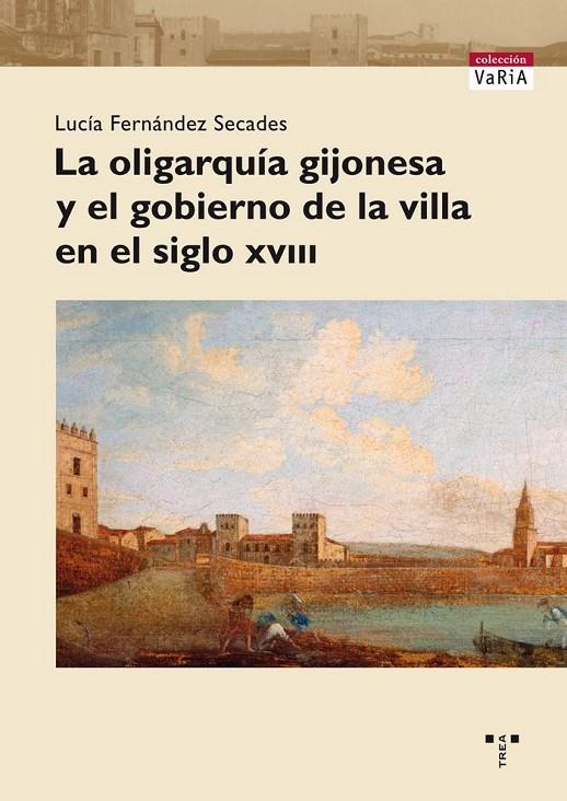 OLIGARQUÍA GIJONESA Y EL GOBIERNO DE LA VILLA EN EL SIGLO XVIII, LA | 9788497046091 | FERNÁNDEZ SECADES, LUCÍA