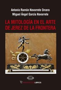 MITOLOGIA EN EL ARTE DE JEREZ DE LA FRONTERA, LA | 9788412587111 | GARCIA NAVARRETE, MIGUEL ANGEL / NAVARRETE ORCERA, ANTONIO RAMON