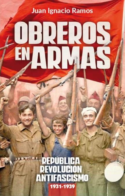 OBREROS EN ARMAS - REPÚBLICA, REVOLUCIÓN Y ANTIFASCISMO (1931-1939) | 9788416285655 | RAMOS, JUAN IGNACIO
