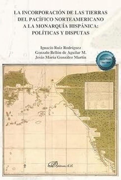 INCORPORACION DE LAS TIERRAS DEL PACIFICO NORTEAMERICANO A LA MONARQUIA HISPÁNICA, LA | 9791370067267 | RUIZ RODRIGUEZ, IGNACIO / BELLON DE AGUILAR M., GONZ