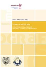FAMILIA Y MIGRACIÓN. LA COMPLEJIDAD DE LA MIGRACIÓN FAMILIAR EN EL MUNDO CONTEMPORÁNEO | 9788491900337 | GARCÍA LÓPEZ , MARÍA ELISA