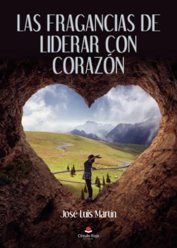 FRAGANCIAS DE LIDERAR CON CORAZÓN, LAS | 9788411043977 | MARTÍN, JOSÉ LUIS