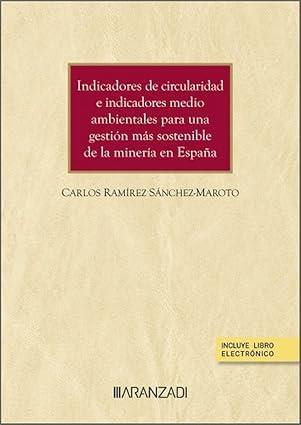INDICADORES DE CIRCULARIDAD E INDICADORES MEDIO AMBIENTALES PARA UNA GESTIÓN MÁS SOSTENIBLE DE LA MINERÍA EN ESPAÑA | 9788413459639 | RAMIREZ SANCHEZMAROTO, CARLOS