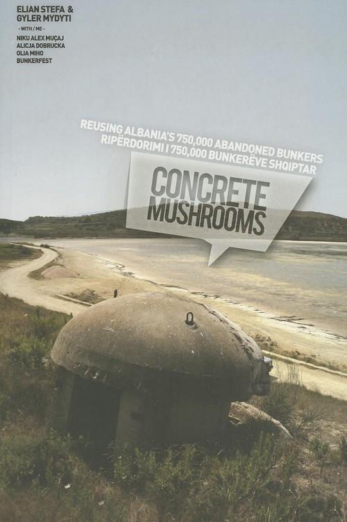 CONCRETE MUSHROOMS. REUSING ALBANIA'S 750,000 ABANDONED BUNKERS | 9788461598700 | STEFA, ELIAN