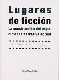 LUGARES DE FICCIÓN. LA CONSTRUCCIÓN DEL ESPACIO EN LA NARRATIVA ACTUAL | 9788484485438 | CELMA VALERO, MARÍA DEL PILAR / GONZALEZ GARCIA, JOSE RAMON