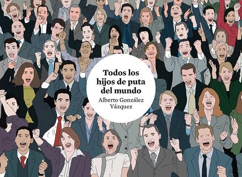 TODOS LOS HIJOS DE PUTA DEL MUNDO (4ª ED.) | 9788419670755 | GONZALEZ VAZQUEZ, ALBERTO