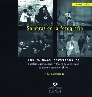 SOMBRAS DE LA FOTOGRAFÍA. LOS ENIGMAS DESVELADOS DE NICOLASA UGARTEMENDIA, MUERTE DE UN MILICIANO, LA ALDEA ESPAÑOLA Y EL LUTE | 9788498602302 | SUSPERREGUI ETXEBESTE, JOSÉ MANUEL