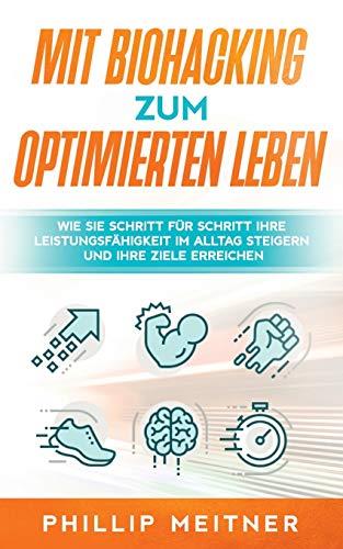 MIT BIOHACKING ZUM OPTIMIERTEN LEBEN: WIE SIE SCHRITT FÜR SCHRITT IHRE LEISTUNGSFÄHIGKEIT IM ALLTAG STEIGERN UND IHRE ZIELE ERREICHEN | 9783751923354 | MEITNER, PHILLIP