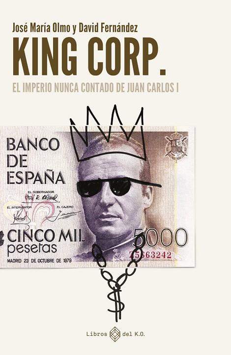 KING CORP. EL IMPERIO NUNCA CONTADO DE JUAN CARLOS I | 9788419119308 | FERNANDEZ, DAVID / OLMO, JOSÉ MARÍA
