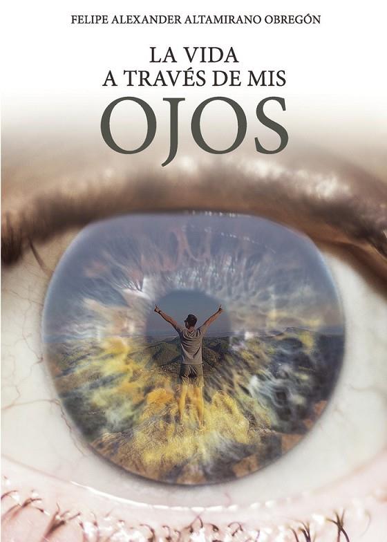 VIDA A TRAVÉS DE MIS OJOS, LA | 9788418503634 | ALTAMIRANO OBREGÓN, FELIPE ALEXANDER