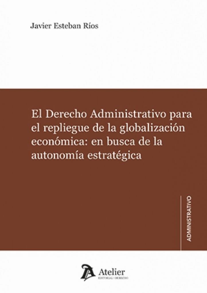 DERECHO ADMINISTRATIVO PARA EL REPLIEGUE DE LA GLOBALIZACIÓN ECONÓMICA, EL | 9791388250163 | RÍOS, JAVIER ESTEBAN