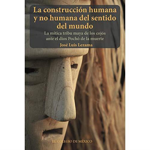 CONSTRUCIÓN HUMANA Y NO HUMANA DEL SENTIDO DEL MUNDO, LA | 9786076281109 | LEZAMA, JOSÉ LUIS