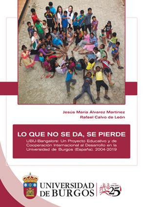LO QUE NO SE DA, SE PIERDE. UBU-BANGALORE: UN PROYECTO EDUCATIVO Y DE COOPERACIÓN INTERNACIONAL AL DESARROLLO EN LA UNIVERSIDAD DE BURGOS (ESPAÑA). 20 | 9788416283828 | CALVO DE LEÓN, RAFAEL / ÁLVAREZ MARTÍNEZ, JESÚS MARÍA