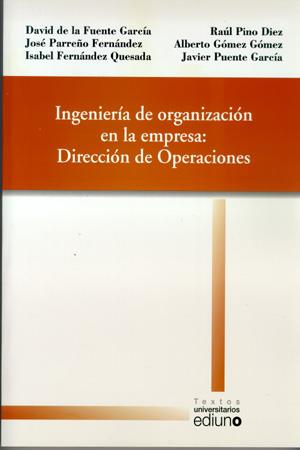 INGENIERÍA DE ORGANIZACIÓN EN LA EMPRESA: DIRECCIÓN DE OPERACIONES | 9788483176870 | FUENTE GARCÍA, DAVID DE LA / PARREÑO FERNÁNDEZ, JOSÉ / FERNÁNDEZ QUESADA, ISABEL / PINO DÍEZ, RAÚL