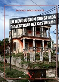 REVOLUCIÓN CONGELADA, LA. DIALÉCTICAS DEL CASTRISMO | 9788479629847 | DÍAZ INFANTE, DUANEL