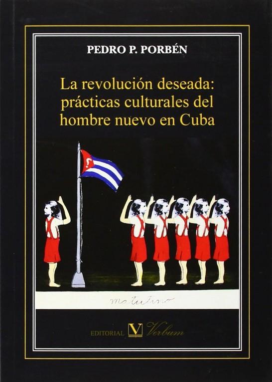 REVOLUCIÓN DESEADA, LA : PRÁCTICAS CULTURALES DEL HOMBRE NUEVO EN CUBA | 9788490740804 | PORBÉN, PEDRO P.