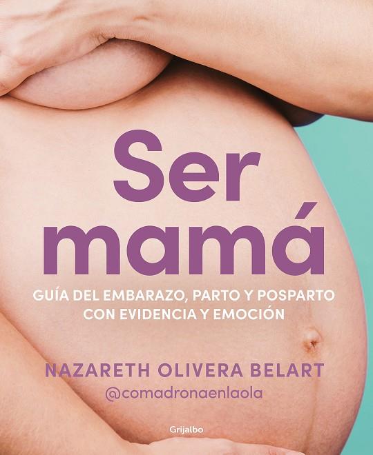 SER MAMÁ. GUÍA DE EMBARAZO, PARTO Y POSPARTO CON EVIDENCIA Y EMOCIÓN | 9788418055607 | OLIVERA BELART, NAZARETH (@COMADRONAENLAOLA)