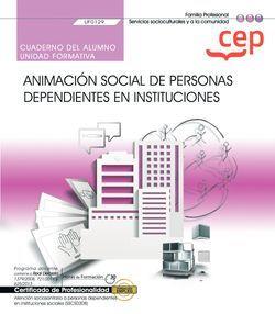 CUADERNO DEL ALUMNO. ANIMACIÓN SOCIAL DE PERSONAS DEPENDIENTES EN INSTITUCIONES (UF0129). CERTIFICADOS DE PROFESIONALIDAD. ATENCIÓN SOCIOSANITARIA A P | 9788418338090