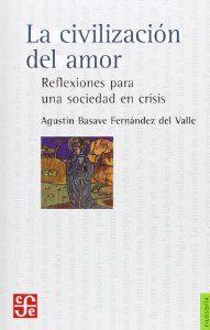CIVILIZACIÓN DEL AMOR, LA : REFLEXIONES PARA UNA SOCIEDAD EN CRISIS | 9789681676735 | BASAVE FERNÁNDEZ DEL VALLE, AGUSTÍN