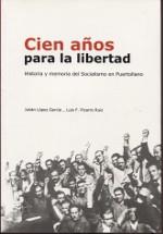 CIEN AÑOS PARA LA LIBERTAD. HISTORIA Y MEMORIA DEL SOCIALISMO EN PUERTOLLANO | 9788489287358 | LOPEZ GARCIA, JULIAN