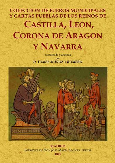 COLECCIÓN DE FUEROS MUNICIPALES Y CARTAS PUEBLAS DE LOS REINOS DE CASTILLA, LEÓN, CORONA DE ARAGÓN Y NAVARRA, COORDINADA Y ANOTADA. | 9788490014271 | MUÑOZ Y ROMERO, TOMAS