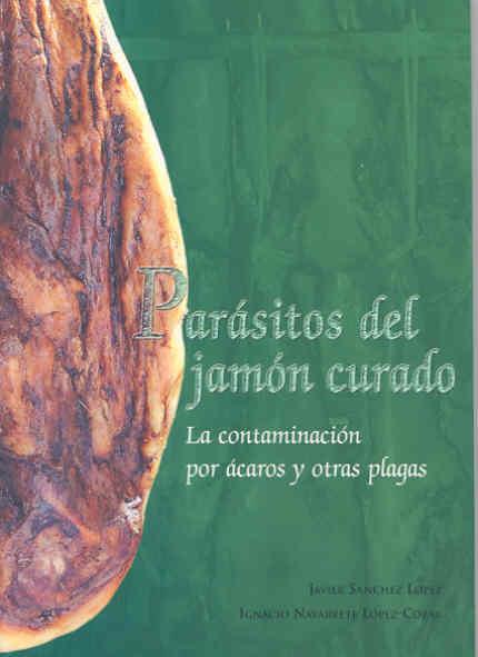 PARÁSITOS DEL JAMÓN CURADO. LA CONTAMINACIÓN POR ÁCAROS Y OTRAS PLAGAS | 9788477238034 | SÁNCHEZ LÓPEZ, JAVIER / NAVARRETE LÓPEZ-CÓZAR, IGNACIO