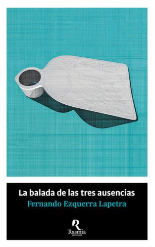 BALADA DE LAS TRES AUSENCIAS, LA | 9788494906442 | EZQUERRA LAPETRA, FERNANDO