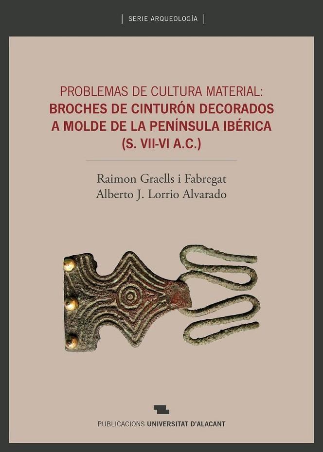 PROBLEMAS DE CULTURA MATERIAL: BROCHES DE CINTURÓN DECORADOS A MOLDE DE LA PENÍNSULA IBÉRICA (SIGLO VII-VI A.C.) | 9788497175159 | LORRIO ALVARADO, ALBERTO JOSÉ / GRAELLS FABREGAT, RAIMON