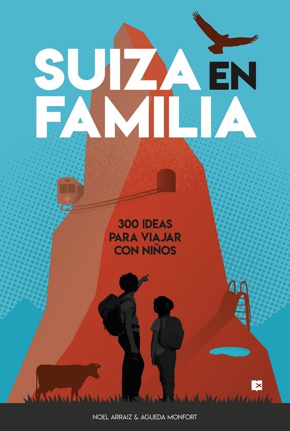 SUIZA EN FAMILIA : 300 IDEAS PARA VIAJAR CON NIÑOS | 9788415797487 | ARRAIZ, NOEL / MONFORT, ÁGUEDA