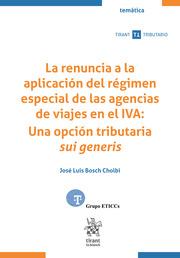 RENUNCIA A LA APLICACIÓN DEL RÉGIMEN ESPECIAL DE LAS AGENCIAS DE VIAJES EN EL IVA, LA : UNA OPCIÓN TRIBUTARIO SUI GENERIS | 9788410569041 | BOSCH CHOLBI, JOSÉ LUIS