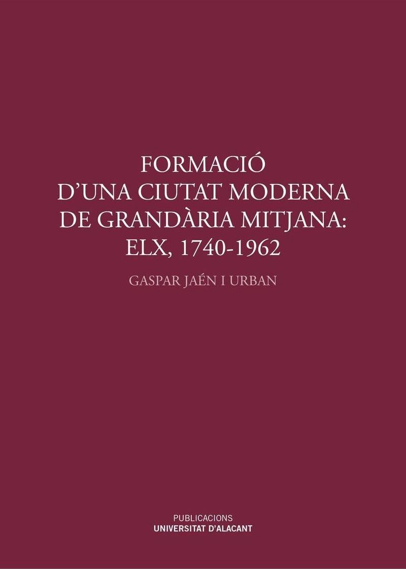 FORMACIÓ D'UNA CIUTAT MODERNA DE GRANDÀRIA MITJANA: ELX, 1740-1962 | 9788497175111 | JAEN I URBAN, GASPAR