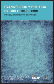 EVANGELICOS Y POLITICA EN CHILE 1960-1990 : POLITICA, APOLITICISMO Y ANTIPOLÍTICA | 9789560106360 | MANSILLA, MIGUEL A. / ORELLANA, LUIS