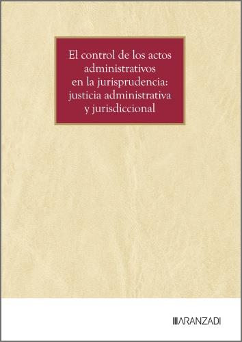 CONTROL DE LOS ACTOS ADMINISTRATIVOS EN LA JURISPRUDENCIA, EL : JUSTICIA ADMINISTRATIVA Y JURISDICCIONAL | 9788410853409 | ARANZADI LA LEY