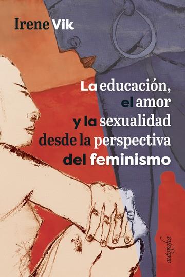EDUCACIÓN, EL AMOR Y LA SEXUALIDAD DESDE LA PERSPECTIVA DEL FEMINISMO, LA | 9788418028083 | VIK, IRENE