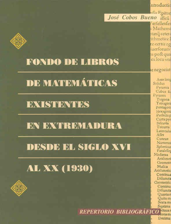 FONDO DE LIBROS DE MATEMÁTICAS EXISTENTES EN EXTREMADURA DESDE EL SIGLO XVI AL XX (1930) | 9788477232018 | COBOS BUENO, JOSÉ