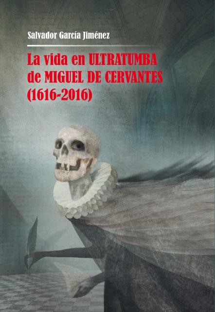 VIDA EN ULTRATUMBA DE MIGUEL DE CERVANTES (1616-2016), LA | 9788478986705 | GARCÍA JIMÉNEZ, SALVADOR