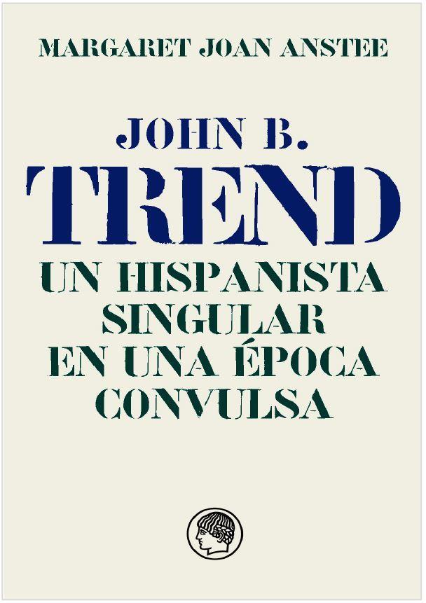 JOHN B. TREND, UN HISPANISTA SINGULAR EN UNA ÉPOCA CONVULSA | 9788494965074 | ANSTEE, JOAN MARGARET