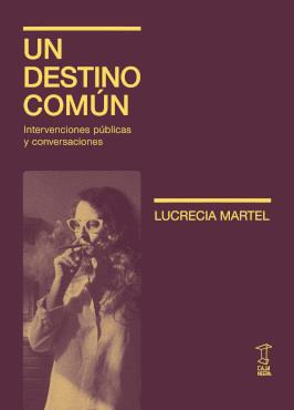 DESTINO COMÚN, UN - INTERVENCIONES PÚBLICAS Y CONVERSACIONES | 9789878272429 | MARTEL, LUCRECIA