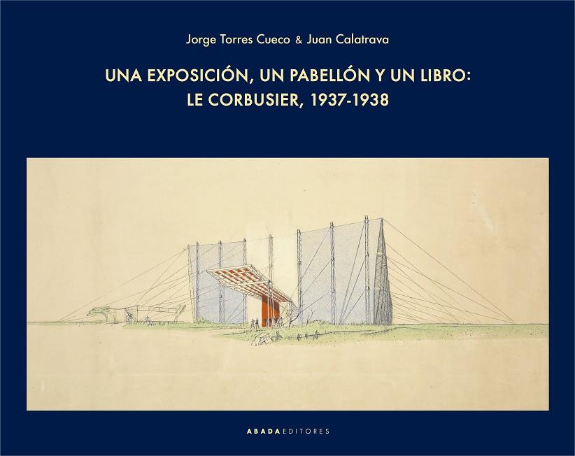EXPOSICIÓN, UN PABELLÓN Y UN LIBRO, UNA : LE CORBUSIER, 1937-1938 | 9788417301613 | TORRES CUETO, JORGE / CALATRAVA ESCOBAR, JUAN
