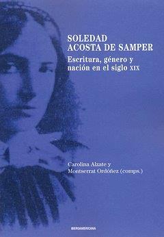 SOLEDAD ACOSTA DE SAMPER : ESCRITURA, GÉNERO Y NACIÓN EN EL SIGLO XIX | 9788484890973 | ALZATE, CAROLINA / ORDOÑEZ, MONSERRAT