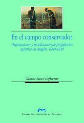 EN EL CAMPO CONSERVADOR  ORGANIZACIÓN Y MOVILIZACIÓN DE PROPIETARIOS AGRARIOS EN ARAGÓN 1880-1930 | 9788477337720 | SANZ LAFUENTE, GLORIA