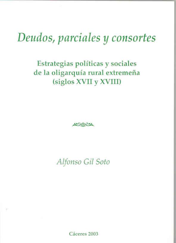 DEUDOS PARCIALES Y CONSORTES. ESTRATEGIAS POLÍTICAS Y SOCIALES DE LA OLIGARQUÍA RURAL EXTREMEÑA (SIGLOS XVII Y XVIII) | 9788477235712 | GIL SOTO, ALFONSO