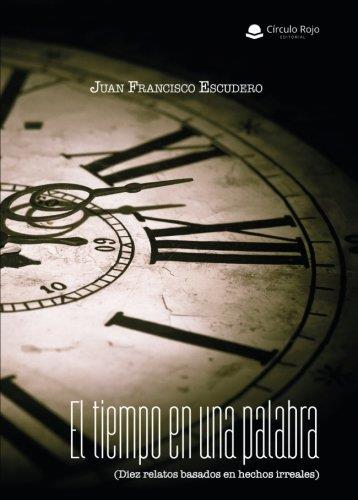 TIEMPO EN UNA PALABRA (DIEZ RELATOS BASADOS EN HECHOS IRREALES), EL | 9788491757139 | ESCUDERO SÁNCHEZ, JUAN FRANCISCO