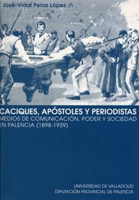 CACIQUES, APÓSTOLES Y PERIODISTAS. MEDIOS DE COMUNICACIÓN, PODER Y SOCIEDAD EN PALENCIA (1898-1939) | 9788484480853 | PELAZ LOPEZ, JOSE-VIDAL