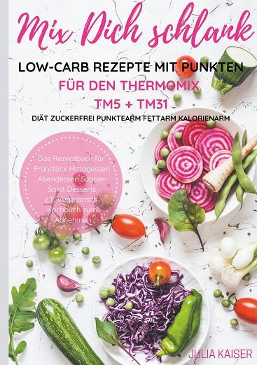 MIX DICH SCHLANK LOW-CARB REZEPTE MIT PUNKTEN FÜR DEN THERMOMIX TM5 + TM31 DIÄT ZUCKERFREI PUNKTEARM FETTARM KALORIENARM DAS REZEPTBUCH FÜR FRÜHSTÜCK  | 9783749456208 | KAISER, JULIA